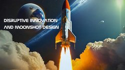 Disruptive Innovation and Moonshot Design