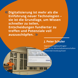 Zitat: "Digitalisierung ist mehr als die Einführung neuer Technologien - sie ist die Grundlage, um Wissen schneller zu teilen, Entscheidungen fundierter zu treffen und Potenziale voll auszuschöpfen" J. Peter Schuler, Digitalisierungsbeauftragter Fakultät Für Wirtschaftswissenschaften Universität Duisburg-Essen